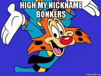 high my nickname bonkers 