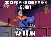 эх сердечко как у меня болит ай ай ай