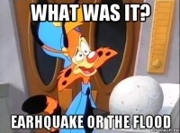 what was it? earhquake or the flood