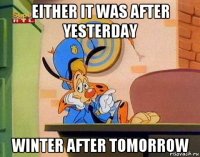 either it was after yesterday winter after tomorrow