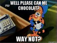 well please can me chocolat? way not?
