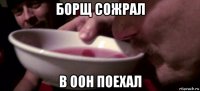 борщ сожрал в оон поехал