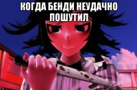 когда бенди неудачно пошутил 