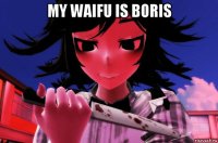 my waifu is boris 