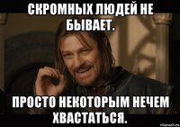 скромных людей не бывает. просто некоторым нечем хвастаться.