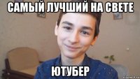 самый лучший на свете ютубер