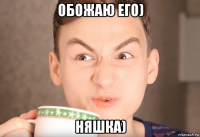 обожаю его) няшка)