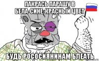 пакрась парашу в бела-сине-красньій цвет будь рососиянинам блеать