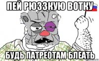 пей рюззкую вотку будь патреотам блеать