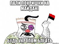 пали покришки на майдані будь укропом блеать