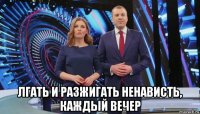  лгать и разжигать ненависть, каждый вечер