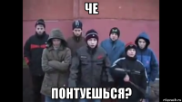 че понтуешься?