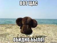вот щас обидно было!