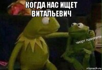 когда нас ищет витальевич 