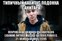 типичный хабитус подонка санитара respublikinė vilniaus psichiatrijos ligoninė antras moteru skyrius parko g. 21, vilnius, vilnius 11205