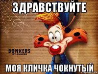 здравствуйте моя кличка чокнутый