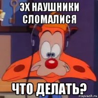 эх наушники сломалися что делать?