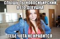 слышь ты новосибирский я его девушка тебе чота не нравится