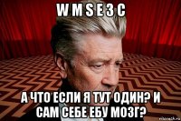 w m s e з c а что если я тут один? и сам себе ебу мозг?