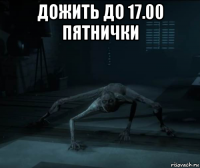 дожить до 17.00 пятнички 