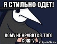 я стильно одет! кому не нравится, того сожгу!
