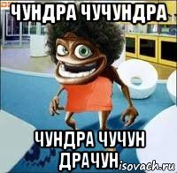 чундра чучундра чундра чучун драчун