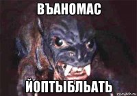 въаномас йоптыбльать
