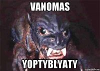 vanomas yoptyblyaty