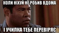 коли ніхуй не робив вдома і училка тебе перевіряє