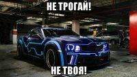 не трогай! не твоя!
