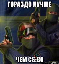 гораздо лучше чем cs:go