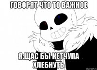 говорят что то важное я:щас бы кетчупа хлебнуть