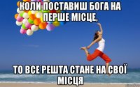 коли поставиш бога на перше місце, то все решта стане на свої місця