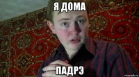 я дома падрэ