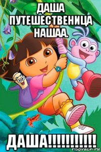даша путешественица нашаа. даша!!!!!!!!!!!