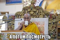  а потом посмотреть