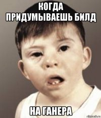 когда придумываешь билд на ганера