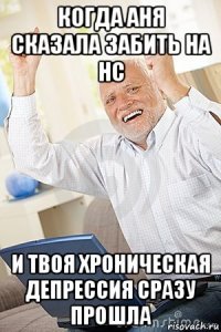 когда аня сказала забить на нс и твоя хроническая депрессия сразу прошла
