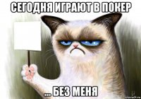 сегодня играют в покер ... без меня