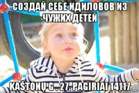 создай себе идиловов из чужих детей kaštonų g . 27. pagiriai 14117