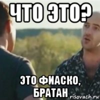 что это? это фиаско, братан