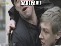 валера!!!! 