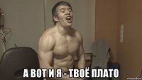  а вот и я - твоё плато