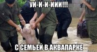 уи-и-и-иии!!! с семьей в аквапарке