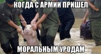 когда с армии пришел моральным уродам