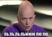  ль.ль.ль.льююю лю лю