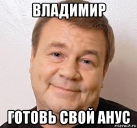 владимир готовь свой анус