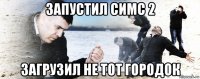 запустил симс 2 загрузил не тот городок