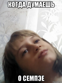 когда думаешь о семпэе