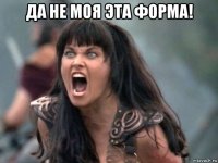 да не моя эта форма! 